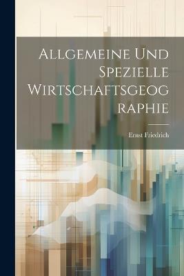 Allgemeine Und Spezielle Wirtschaftsgeographie - Ernst Friedrich - cover