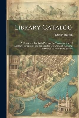 Library Catalog: A Descriptive List With Prices of the Various Articles of Furniture, Equipment and Supplies for Libraries and Museums Furnished by the Library Bureau - cover