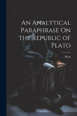 An Analytical Paraphrase On the Republic of Plato - Plato - cover