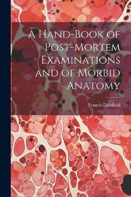A Hand-Book of Post-Mortem Examinations and of Morbid Anatomy - Francis Delafield - cover