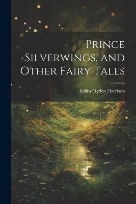 Prince Silverwings, and Other Fairy Tales - Edith Ogden Harrison - cover