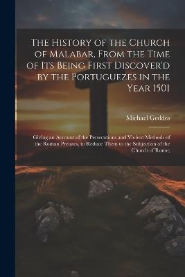 The History of the Church of Malabar, From the Time of Its Being First Discover'd by the Portuguezes in the Year 1501: Giving an Account of the Persecutions and Violent Methods of the Roman Prelates, to Reduce Them to the Subjection of the Church of Rome; - Michael Geddes - cover