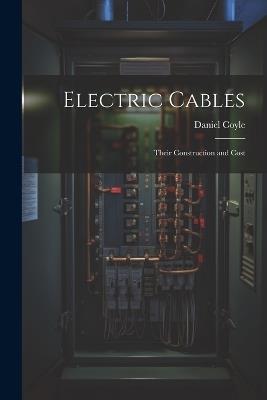 Electric Cables: Their Construction and Cost - Daniel Coyle - cover