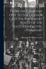 From the Crescent City to the Golden Gate Via the Sunset Route of the Southern Pacific Company