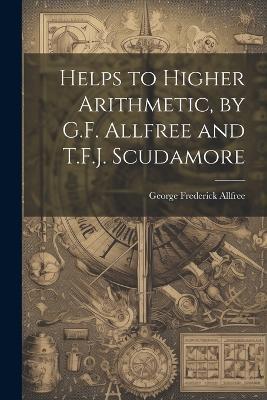 Helps to Higher Arithmetic, by G.F. Allfree and T.F.J. Scudamore - George Frederick Allfree - cover
