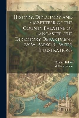 History, Directory and Gazetteer of the County Palatine of Lancaster. the Directory Department by W. Parson. [With] Illustrations - Edward Baines,William Parson - cover