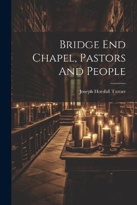 Bridge End Chapel, Pastors And People - Joseph Horsfall Turner - cover