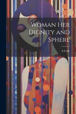 Woman Her Dignity and Sphere - A Lady - cover