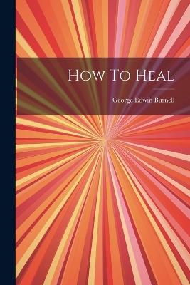 How To Heal - George Edwin Burnell - cover