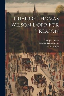 Trial Of Thomas Wilson Dorr For Treason - Thomas Wilson Dorr,George Turner - cover