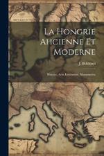 La Hongrie ahcienne et moderne; histoire, arts, littérature, monuments;