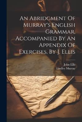 An Abridgment Of Murray's English Grammar, Accompanied By An Appendix Of Exercises, By J. Ellis - Lindley Murray - cover