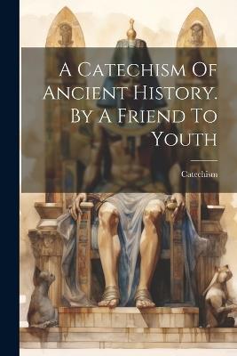 A Catechism Of Ancient History. By A Friend To Youth - cover