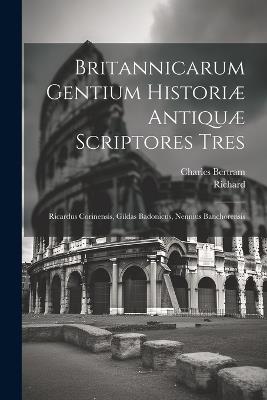 Britannicarum Gentium Historiæ Antiquæ Scriptores Tres: Ricardus Corinensis, Gildas Badonicus, Nennius Banchorensis - Charles Bertram - cover