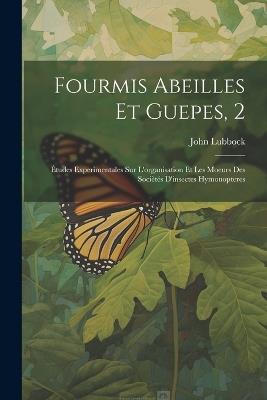 Fourmis Abeilles Et Guepes, 2: Études Experimentales Sur L'organisation Et Les Moeurs Des Sociètés D'insectes Hymonopteres - John Lubbock - cover