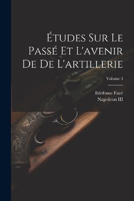Études Sur Le Passé Et L'avenir De De L'artillerie; Volume 3 - Ildefonse Favé - cover