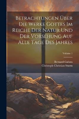 Betrachtungen Über Die Werke Gottes Im Reiche Der Natur Und Der Vorsehung Auf Alle Tage Des Jahres; Volume 1 - Christoph Christian Sturm,Bernard Galura - cover