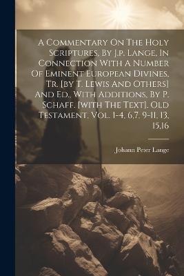 A Commentary On The Holy Scriptures, By J.p. Lange, In Connection With A Number Of Eminent European Divines, Tr. [by T. Lewis And Others] And Ed., With Additions, By P. Schaff. [with The Text]. Old Testament, Vol. 1-4, 6,7, 9-11, 13, 15,16 - Johann Peter Lange - cover