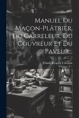 Manuel Du Maçon-plâtrier, Du Carreleur, Du Couvreur Et Du Paveur... - Claude Jacques Toussaint - cover
