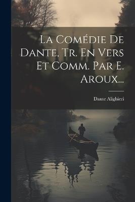 La Comédie De Dante, Tr. En Vers Et Comm. Par E. Aroux... - Dante Alighieri - cover