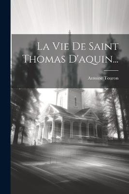 La Vie De Saint Thomas D'aquin... - Antoine Touron - cover