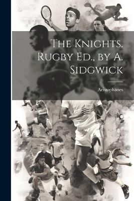 The Knights. Rugby Ed., by A. Sidgwick - Aristophanes - cover