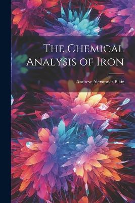 The Chemical Analysis of Iron - Andrew Alexander Blair - cover
