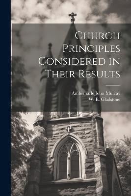 Church Principles Considered in Their Results - William Ewart Gladstone - cover