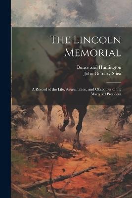 The Lincoln Memorial: A Record of the Life, Assassination, and Obsequies of the Martyred President - John Gilmary Shea - cover