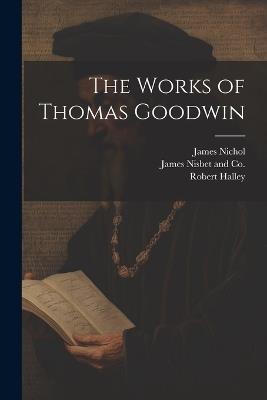 The Works of Thomas Goodwin - Robert Halley,Thomas Goodwin - cover