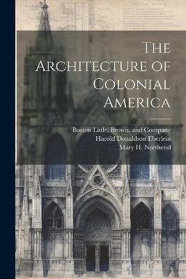 The Architecture of Colonial America - Harold Donaldson Eberlein,Mary H Northend - cover