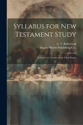 Syllabus for New Testament Study: A Guide for Lessons in the Class-Room - A T Robertson - cover