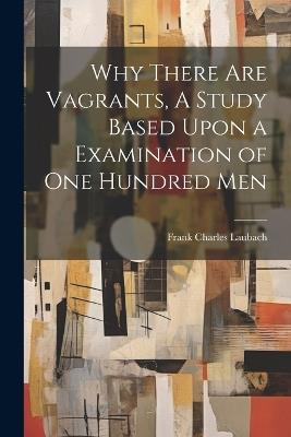 Why There are Vagrants, A Study Based Upon a Examination of one Hundred Men - Frank Charles Laubach - cover