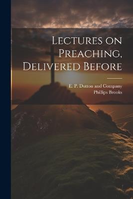 Lectures on Preaching, Delivered Before - Phillips Brooks - cover