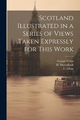 Scotland Illustrated in a Series of Views Taken Expressly for This Work - W H Bartlett,William Beattie,T Allom - cover