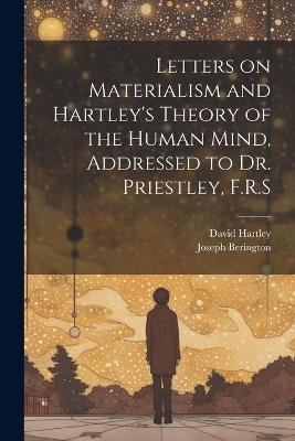 Letters on Materialism and Hartley's Theory of the Human Mind, Addressed to Dr. Priestley, F.R.S - Joseph Berington,David Hartley - cover