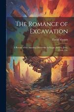 The Romance of Excavation: A Record of the Amazing Discoveries in Egypt, Assyria, Troy, Crete, etc.
