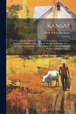 Kansas: A Cyclopedia of State History, Embracing Events, Institutions, Industries, Counties, Cities, Towns, Prominent Persons, Etc. ... With a Supplementary Volume Devoted to Selected Personal History and Reminiscence