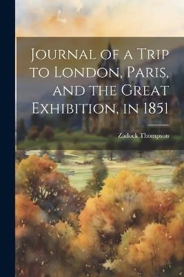 Journal of a Trip to London, Paris, and the Great Exhibition, in 1851 - Zadock Thompson - cover