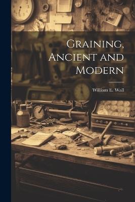 Graining, Ancient and Modern - William E 1858-1934 Wall - cover