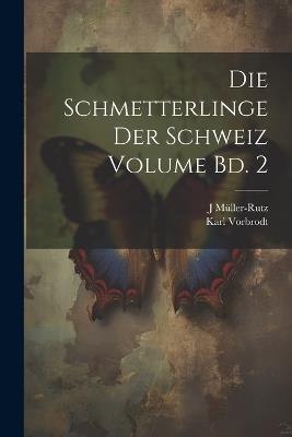 Die Schmetterlinge der Schweiz Volume Bd. 2 - J Müller-Rutz,Karl Vorbrodt - cover