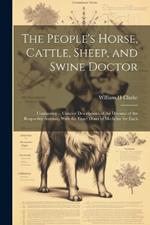 The People's Horse, Cattle, Sheep, and Swine Doctor: Containing ... Concise Descriptions of the Diseases of the Respective Animals, With the Exact Doses of Medicine for Each