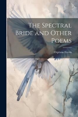 The Spectral Bride and Other Poems - Orpheus Everts - cover
