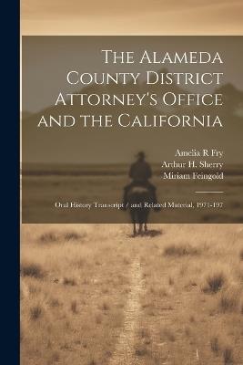 The Alameda County District Attorney's Office and the California: Oral History Transcript / and Related Material, 1971-197 - Amelia R Fry,Arthur H Sherry,Miriam Feingold - cover