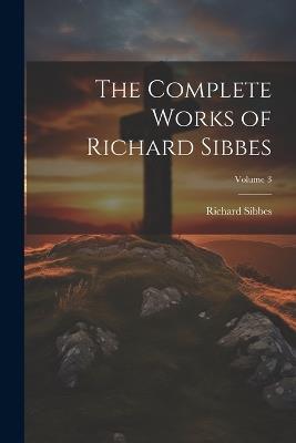 The Complete Works of Richard Sibbes; Volume 3 - Richard Sibbes - cover