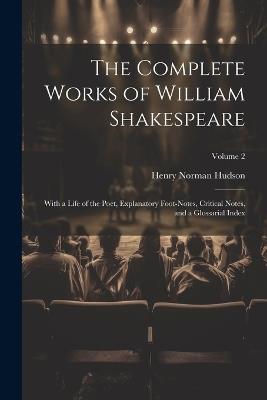 The Complete Works of William Shakespeare: With a Life of the Poet, Explanatory Foot-notes, Critical Notes, and a Glossarial Index; Volume 2 - Henry Norman Hudson - cover