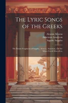 The Lyric Songs of the Greeks; the Extant Fragments of Sappho, Alcaeus, Anacreon, and the Minor Greek Monodists; - Anacreon Anacreon,Sappho Sappho,Alcaeus Alcaeus - cover