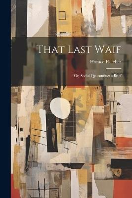 That Last Waif: Or, Social Quarantine: a Brief - Horace Fletcher - cover