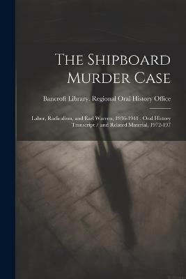 The Shipboard Murder Case: Labor, Radicalism, and Earl Warren, 1936-1941: Oral History Transcript / and Related Material, 1972-197 - cover