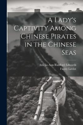 A Lady's Captivity Among Chinese Pirates in the Chinese Seas - Amelia Ann Blanford Edwards,Fanny Loviot - cover